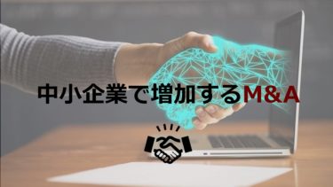 【徹底解説】中小企業のM&A環境や手続き,メリットや支援機関,お金について