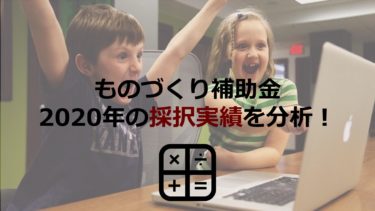 【2020年度1-5次採択情報追加】「ものづくり補助金」採択実績から採択されるポイントを読み解く！