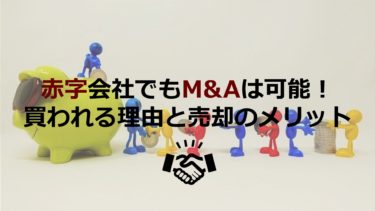 赤字会社でもM&Aは可能！買われる理由と売却のメリットとは