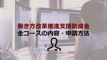 働き方改革推進支援助成金の全コースを紹介！【新型コロナ感染症対策あり】