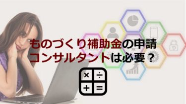 ものづくり補助金の申請はコンサルタントを頼るべき？メリットや選び方を解説