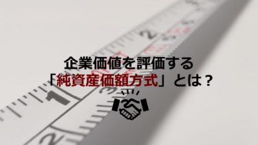 M&A・相続の「純資産価額方式」による自社株式評価とは？使用例も使って解説！