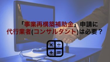 「事業再構築補助金」申請は代行業者(コンサルタント)に依頼すべき？相場や選び方も解説