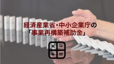 経済産業省･中小企業庁の｢事業再構築補助金｣概要を解説！予算総額や他補助金との比較も