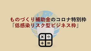 【2021年最新版】ものづくり補助金のコロナ特別枠｢低感染リスク型ビジネス枠｣の時期や補助金額を徹底解説！