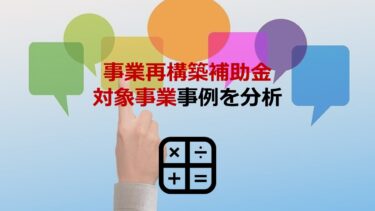 事業再構築補助金の対象となる事業とは？公式発表の事例を徹底分析