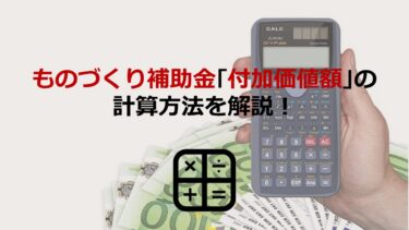 ものづくり補助金の｢付加価値額｣の計算方法を解説！人件費･給与支給総額についても説明します