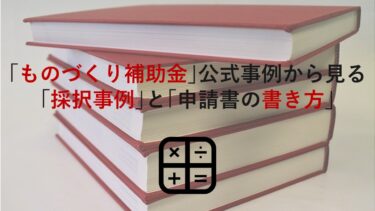 ｢ものづくり補助金｣公式事例から見る｢採択事例｣と｢申請書(事業計画書)の書き方｣を解説！