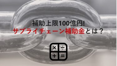 【補助上限100億円!】サプライチェーン補助金とは？採択結果から2021年(2次)公募概要まで解説