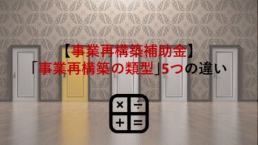 【事業再構築補助金】｢事業再構築の類型｣5つの違いを一覧表で解説！事例もご紹介