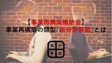 【事業再構築補助金】事業再構築の類型｢①新分野展開｣の定義をわかりやすく解説！事例も紹介