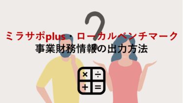 ミラサポplus｢活動レポート(ローカルベンチマーク)｣の事業財務情報の出力方法【事業再構築補助金 添付書類】