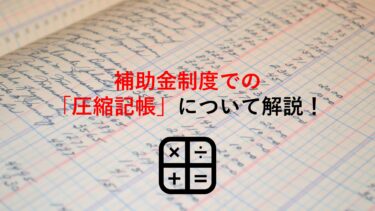 圧縮記帳とは？補助金制度での適用要件や限度額､メリット･デメリット､注意点まで解説