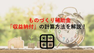 ものづくり補助金の｢収益納付｣とは？定義や役割､計算方法など紹介します