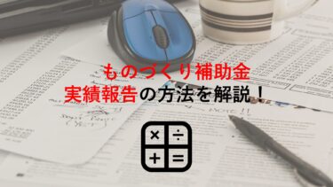 【｢ものづくり補助金｣実績報告】必要書類(データ)や作成時の注意点､報告手順までわかりやすく解説