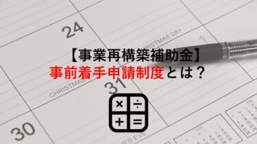 【事業再構築補助金】事前着手申請制度とは？概要･申請方法･注意点まで解説【第4回公募対応】