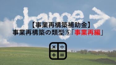 【事業再構築補助金】事業再構築の類型⑤｢事業再編｣とは？その要件･事例を解説