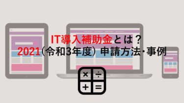 【経営者向け】IT導入補助金とは？2021(令和3年度)概要･申請方法･事例も紹介