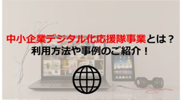 【経営者向け】中小企業デジタル化応援隊事業とは？利用方法や事例も紹介【第Ⅱ期 新規登録申請開始】