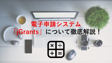 電子申請システム jGrants(Jグランツ)とは？申請手順や注意点､使用する補助金も紹介