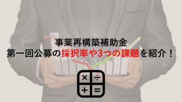 【事業再構築補助金】第1回公募の採択結果を確認！採択率や3つの課題も紹介します