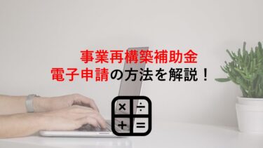 【事業再構築補助金】電子申請の方法を解説！事前準備や注意事項も紹介【第2回公募対応】