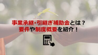 事業承継･引継ぎ補助金とは？要件や類型など制度概要も解説【二次公募受付開始】