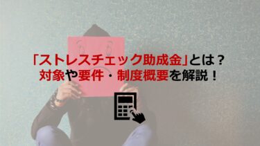 ｢ストレスチェック助成金｣とは？対象や要件など令和3(2021)年度の制度概要も解説