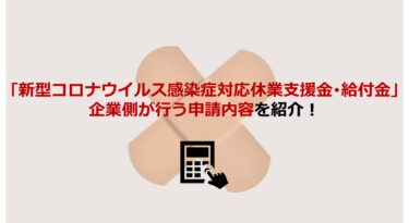 【経営者向け】｢新型コロナウイルス感染症対応休業支援金･給付金｣申請で企業側が行うこととは？