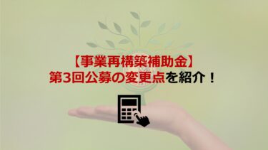 【事業再構築補助金】第3回公募の変更点を紹介！類型が新設され6事業類型に拡大