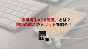 ｢事業再生ADR制度｣とは？利用実績やメリット､利用時の流れまで紹介します