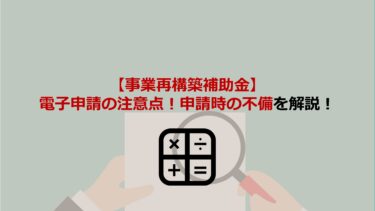 【事業再構築補助金】電子申請の注意点！必要書類･申請時の不備を解説します