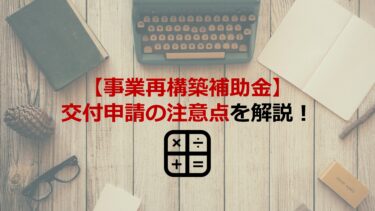 【事業再構築補助金】交付申請の注意点を解説！