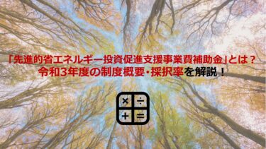 ｢先進的省エネルギー投資促進支援事業費補助金｣とは?令和3年度の制度概要･採択率も解説