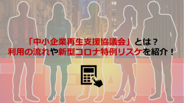 ｢中小企業再生支援協議会｣とは？利用する流れ､新型コロナ特例リスケまで解説