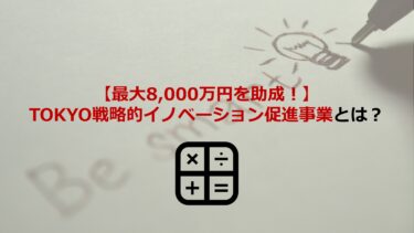 【最大8,000万円を助成！】TOKYO戦略的イノベーション促進事業を解説します