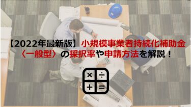 【2022年最新版】小規模事業者持続化補助金〈一般型〉の採択率から申請方法まで解説！