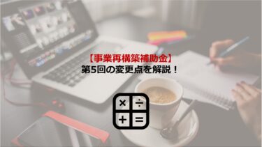 【事業再構築補助金】第5回公募の変更点やスケジュールを解説！