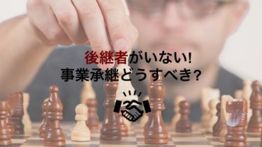 事業承継で後継者がいない会社はどうすべき?廃業せず事業承継を成功させる方法