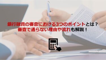 銀行融資の審査における3つのポイントとは？審査で通らない理由や流れも解説