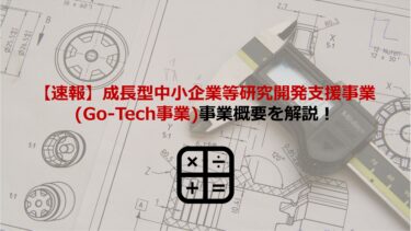 【速報】成長型中小企業等研究開発支援事業(Go-Tech事業)の事業概要を解説！