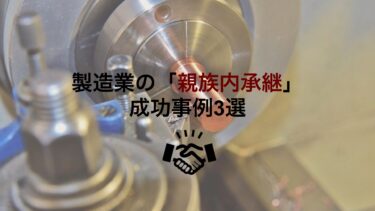 【成功事例】製造業の中小企業における「親族内承継」・3選